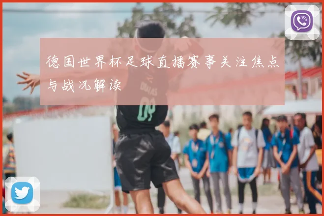 德国世界杯足球直播赛事关注焦点与战况解读