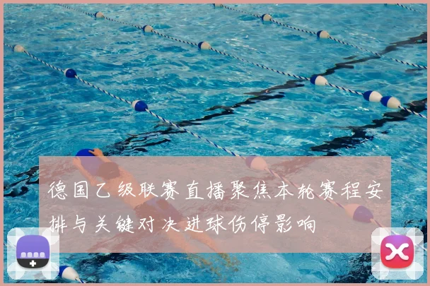 德国乙级联赛直播聚焦本轮赛程安排与关键对决进球伤停影响