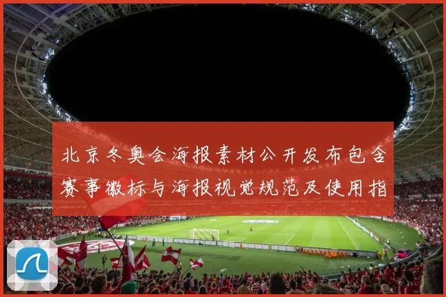 北京冬奥会海报素材公开发布包含赛事徽标与海报视觉规范及使用指引